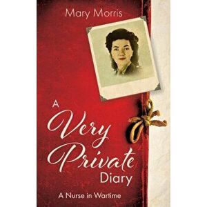 A Very Private Diary: A Nurse in Wartime, Paperback - Mary Morris imagine