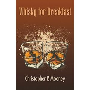Whisky for Breakfast, Paperback - Christopher P. Mooney imagine