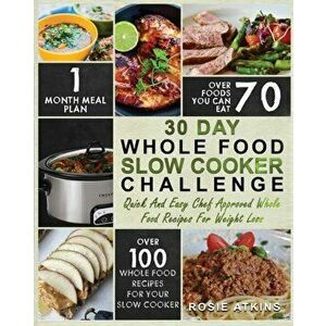 30 Day Whole Food Slow Cooker Challenge: Whole Food Recipes for your Slow Cooker - Quick and Easy Chef Approved Whole Food Recipes for Weight Loss - R imagine