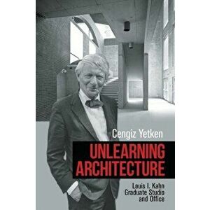 Unlearning Architecture: Louis I. Kahn Graduate Studio and Office, Paperback - Cengiz Yetken imagine