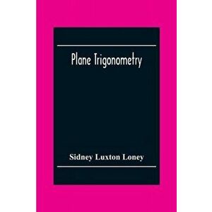 Plane Trigonometry, Paperback - Sidney Luxton Loney imagine
