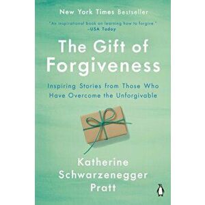 The Gift of Forgiveness: Inspiring Stories from Those Who Have Overcome the Unforgivable, Paperback - Katherine Schwarzenegger imagine
