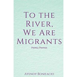 To the River, We Are Migrants, Paperback - Ayendy Bonifacio imagine