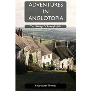 Adventures in Anglotopia: The Makings of an Anglophile, Paperback - Jonathan W. Thomas imagine