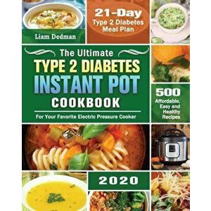 The Ultimate Type 2 Diabetes Instant Pot Cookbook 2020: 500 Affordable, Easy and Healthy Recipes with 21-Day Type 2 Diabetes Meal Plan for Your Favori imagine