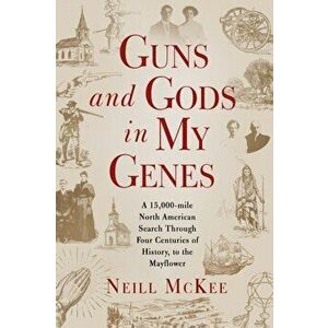 Guns and Gods in My Genes: A 15, 000-mile North American search through four centuries of history, to the Mayflower - Neill McKee imagine