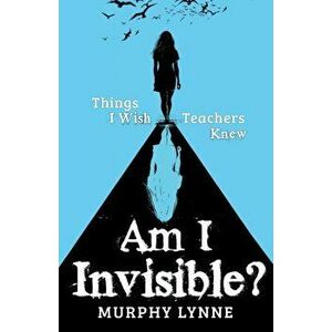 Am I Invisible?: Things I Wish Teachers Knew, Paperback - Murphy Lynne imagine