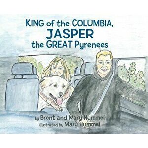 King of the Columbia, JASPER the GREAT Pyrenees, Hardcover - Brent And Mary Hummel imagine