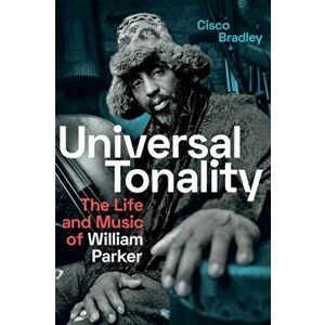Universal Tonality: The Life and Music of William Parker, Paperback - Cisco Bradley imagine