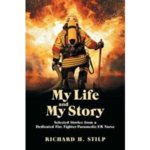 My Life and My Stories: Selected Stories from a Dedicated Fire Fighter/Paramedic/Er Nurse, Paperback - Richard H. Stilp imagine