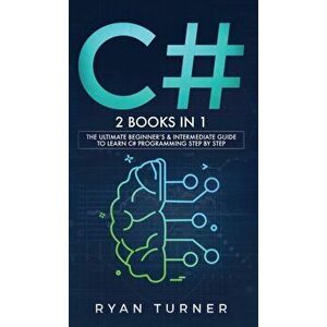 C#: 2 books in 1 - The Ultimate Beginner's & Intermediate Guide to Learn C# Programming Step By Step, Hardcover - Ryan Turner imagine