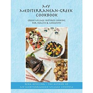 My Mediterranean-Greek Cookbook: Greek Village Inspired Cooking for Health & Longevity, Paperback - Rena Ayyelina imagine