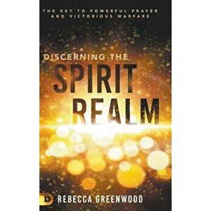 Discerning the Spirit Realm: The Key to Powerful Prayer and Victorious Warfare, Hardcover - Rebecca Greenwood imagine