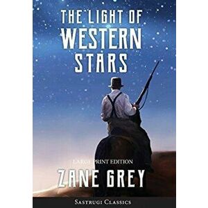 The Light of Western Stars (ANNOTATED, LARGE PRINT), Hardcover - Zane Grey imagine