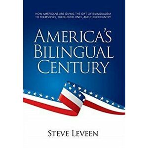 America's Bilingual Century: How Americans Are Giving the Gift of Bilingualism to Themselves, Their Loved Ones, and Their Country - Steve Leveen imagine