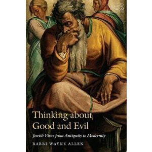 Thinking about Good and Evil: Jewish Views from Antiquity to Modernity, Paperback - Wayne Allen imagine