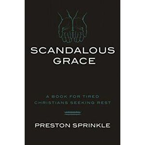 Scandalous Grace: A Book for Tired Christians Seeking Rest, Paperback - Preston M. Sprinkle imagine