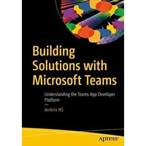 Building Solutions with Microsoft Teams: Understanding the Teams App Developer Platform, Paperback - Jenkins Ns imagine