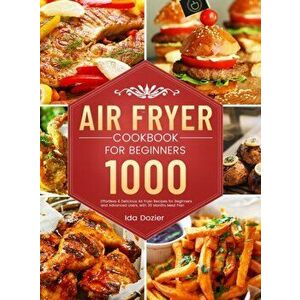 Air Fryer Cookbook for Beginners: 1000 Effortless & Delicious Air Fryer Recipes for Beginners and Advanced Users, with 30 Months Meal Plan - Ida Dozie imagine