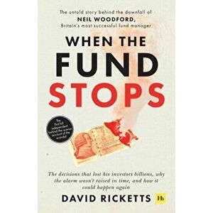 When the Fund Stops: The Untold Story Behind the Downfall of Neil Woodford, Britain's Most Successful Fund Manager - David Ricketts imagine