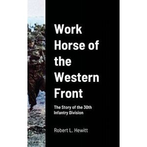 Work Horse of the Western Front: The Story of the 30th Infantry Division, Hardcover - Robert L. Hewitt imagine