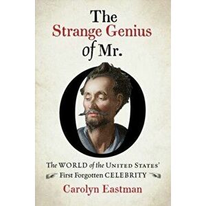 The Strange Genius of Mr. O: The World of the United States' First Forgotten Celebrity, Hardcover - Carolyn Eastman imagine