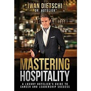 Mastering Hospitality: A Luxury Hotelier's Guide To Career and Leadership Success, Hardcover - Iwan Dietschi imagine