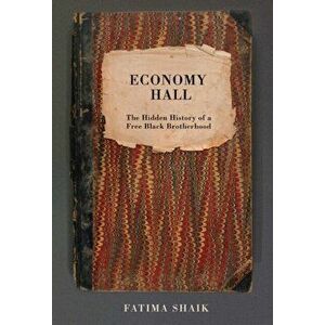 Economy Hall: The Hidden History of a Free Black Brotherhood, Hardcover - Fatima Shaik imagine