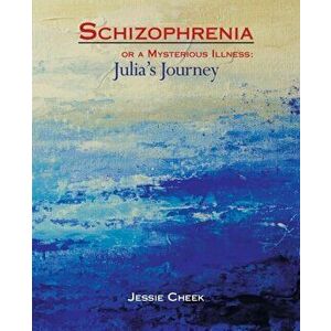 Schizophrenia or a Mysterious Illness: Julia's Journey, Paperback - Jessie Cheek imagine