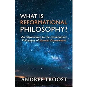 What Is Reformational Philosophy?: An Introduction to the Cosmonomic Philosophy of Herman Dooyeweerd, Paperback - Andree Troost imagine