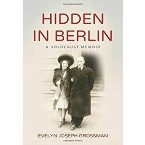 Hidden in Berlin: A Holocaust Memoir, Hardcover - Evelyn Joseph Grossman imagine