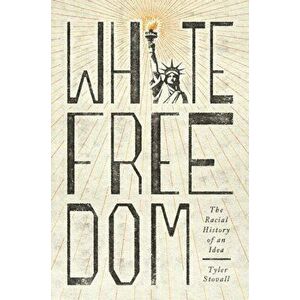 White Freedom: The Racial History of an Idea, Hardcover - Tyler Stovall imagine