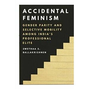 Accidental Feminism: Gender Parity and Selective Mobility Among India's Professional Elite, Paperback - Swethaa S. Ballakrishnen imagine