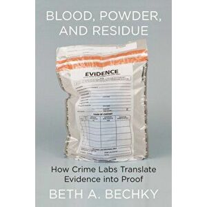 Blood, Powder, and Residue: How Crime Labs Translate Evidence Into Proof, Hardcover - Beth A. Bechky imagine