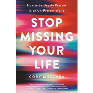 Stop Missing Your Life: How to Be Deeply Present in an Un-Present World, Paperback - Cory Muscara imagine