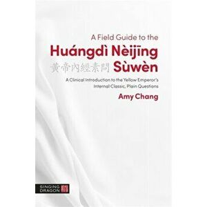 A Field Guide to the Huángdì Nèijing Sùwèn: A Clinical Introduction to the Yellow Emperor's Internal Classic, Plain Questions - Amy Chang imagine