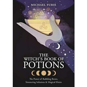 The Witch's Book of Potions: The Power of Bubbling Brews, Simmering Infusions & Magical Elixirs, Paperback - Michael Furie imagine