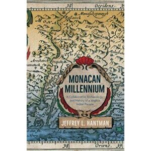 Monacan Millennium: A Collaborative Archaeology and History of a Virginia Indian People, Paperback - Jeffrey L. Hantman imagine