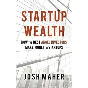 Startup Wealth: How The Best Angel Investors Make Money In Startups, Hardcover - Josh Maher imagine