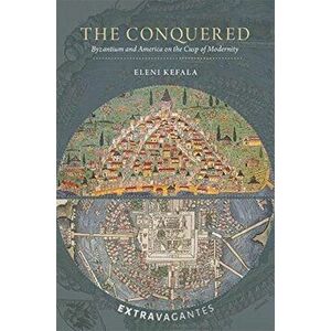 The Conquered: Byzantium and America on the Cusp of Modernity, Hardcover - Eleni Kefala imagine