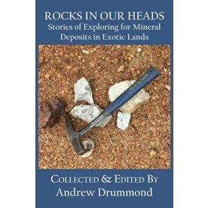 Rocks in Our Heads: Stories of Exploring for Mineral Deposits in Exotic Lands, Paperback - Andrew Drummond imagine