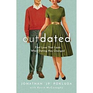 Outdated: Find Love That Lasts When Dating Has Changed, Paperback - Jonathan jp Pokluda imagine