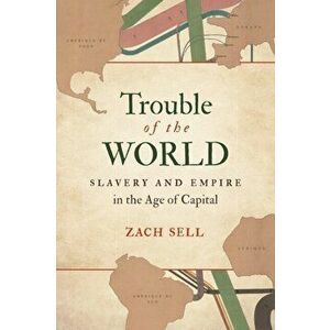 Trouble of the World: Slavery and Empire in the Age of Capital, Paperback - Zach Sell imagine