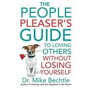 The People Pleaser's Guide to Loving Others Without Losing Yourself, Paperback - Mike Bechtle imagine