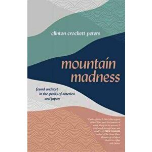 Mountain Madness: Found and Lost in the Peaks of America and Japan, Paperback - Clinton Crockett Peters imagine