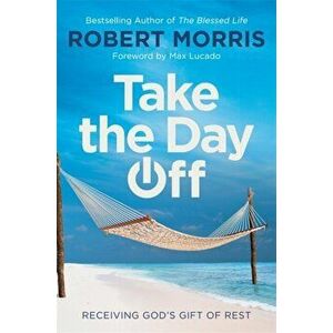 Take the Day Off: Receiving God's Gift of Rest, Paperback - Robert Morris imagine