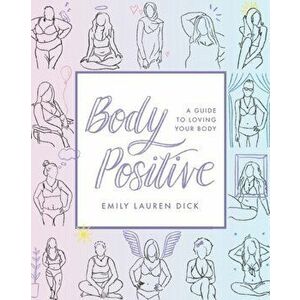 Body Positive: A Guide to Loving Your Body, Paperback - Emily Lauren Dick imagine