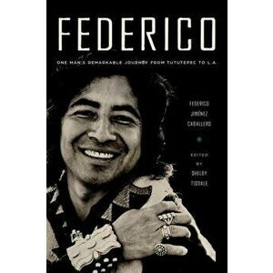 Federico: One Man's Remarkable Journey from Tututepec to L.A., Paperback - Federico Jiménez Caballero imagine