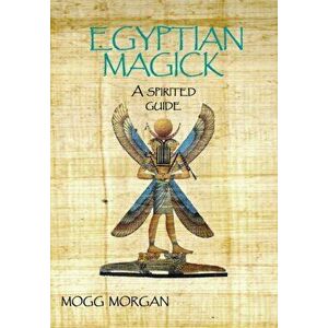 Egyptian Magick: A Spirited Guide, Hardcover - Mogg Morgan imagine