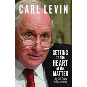 Getting to the Heart of the Matter: My 36 Years in the Senate, Hardcover - Carl Levin imagine